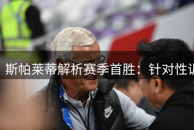 斯帕莱蒂解析赛季首胜：针对性训练提上日程